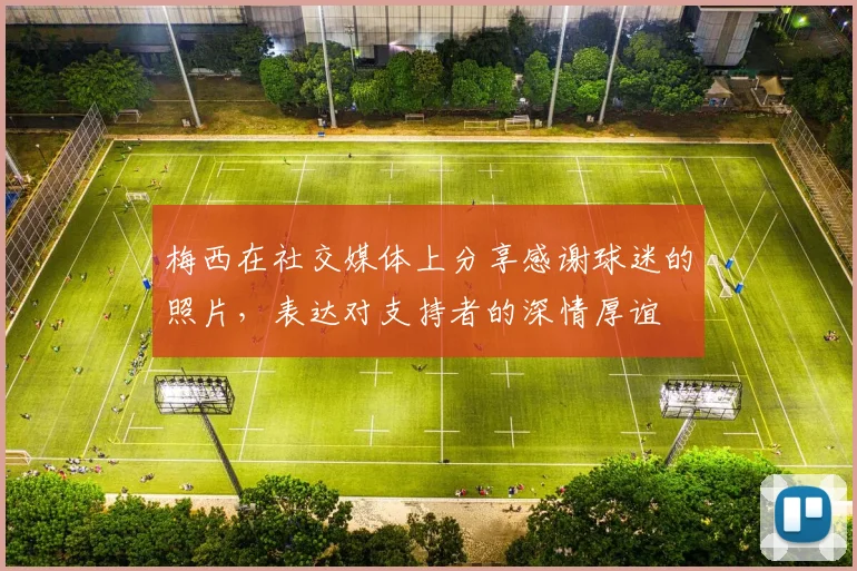 梅西在社交媒体上分享感谢球迷的照片，表达对支持者的深情厚谊