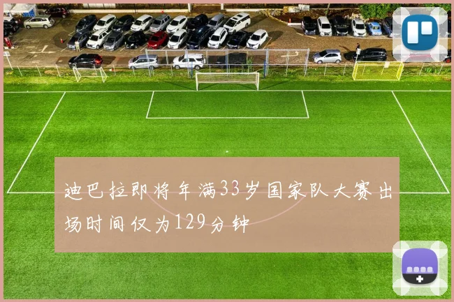 迪巴拉即将年满33岁国家队大赛出场时间仅为129分钟