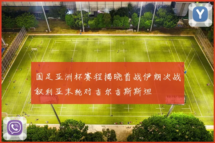 国足亚洲杯赛程揭晓首战伊朗次战叙利亚末轮对吉尔吉斯斯坦